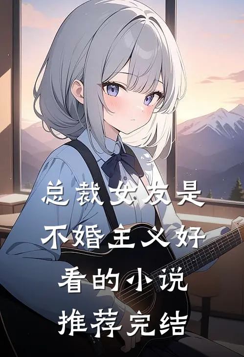 总裁女友是不婚主义好看的小说推荐完结