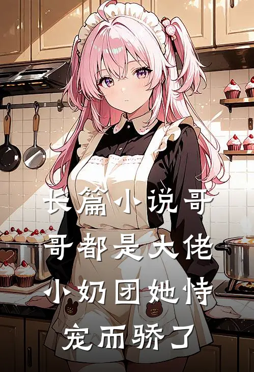 长篇小说哥哥都是大佬，小奶团她恃宠而骄了