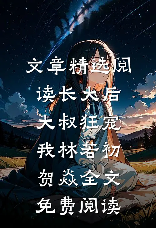 文章精选阅读长大后大叔狂宠我林若初贺焱全文免费阅读