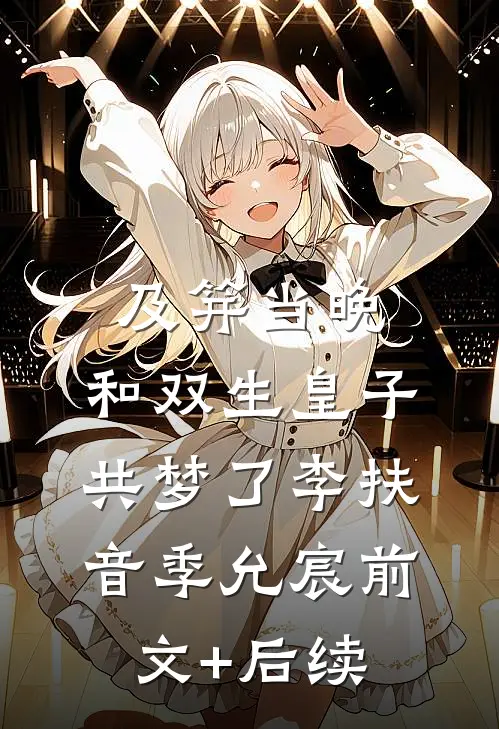 及笄当晚，和双生皇子共梦了李扶音季允宸前文+后续