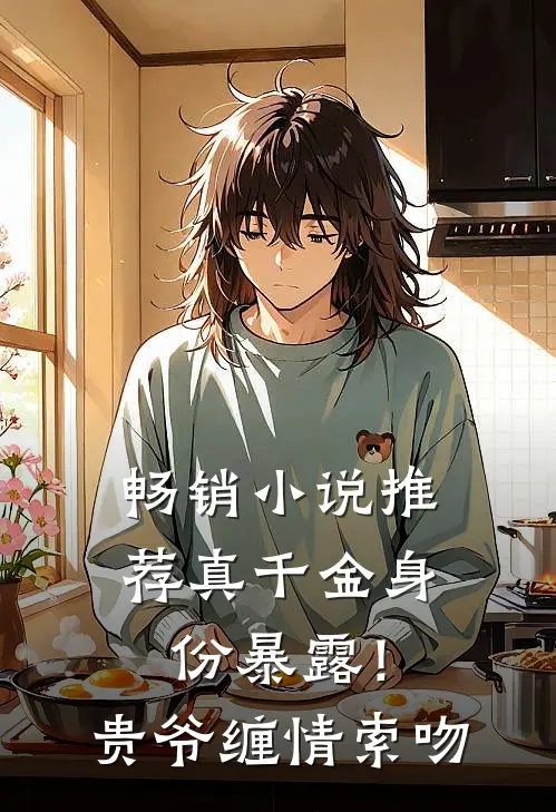 畅销小说推荐真千金身份暴露！贵爷缠情索吻