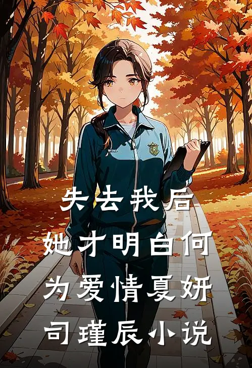 失去我后，她才明白何为爱情夏妍司瑾辰小说