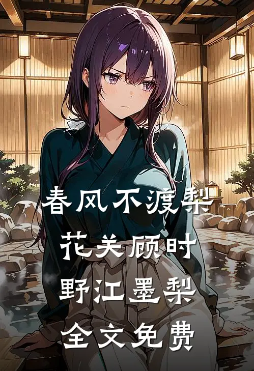 春风不渡梨花关顾时野江墨梨全文免费