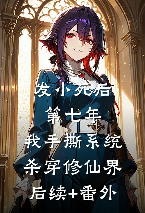 发小死后第七年，我手撕系统杀穿修仙界后续+番外