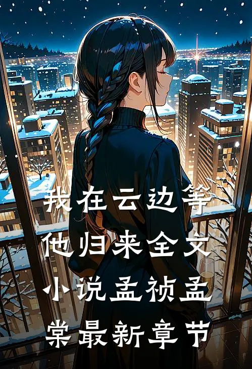 我在云边等他归来全文小说孟祯孟棠最新章节