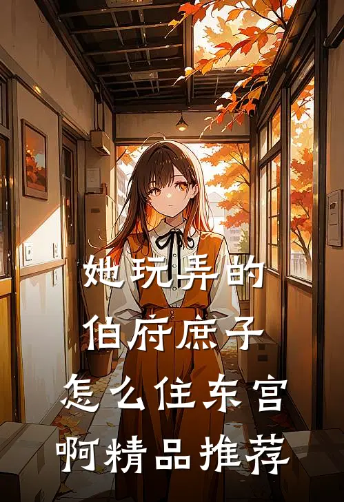 她玩弄的伯府庶子，怎么住东宫啊精品推荐