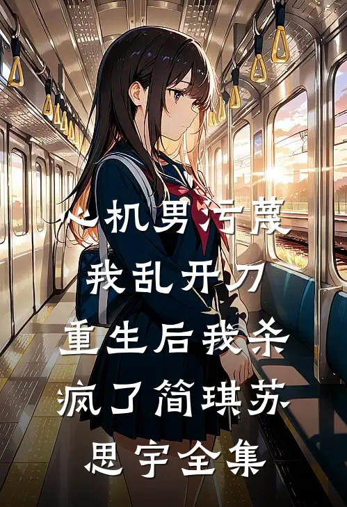 心机男污蔑我乱开刀，重生后我杀疯了简琪苏思宇全集