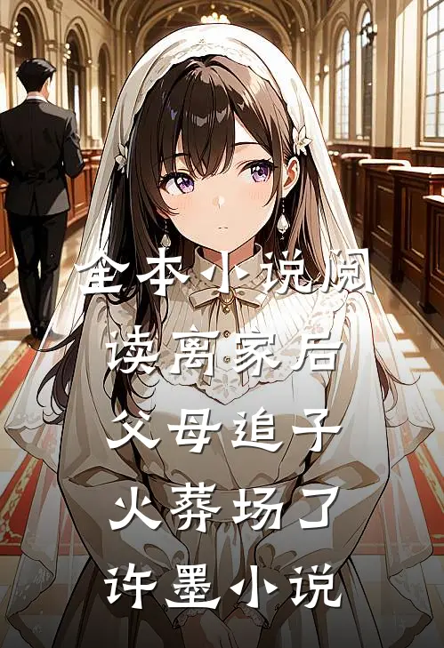 全本小说阅读离家后,父母追子火葬场了许墨小说