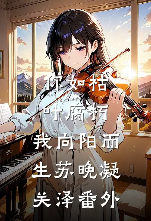 你如枯叶腐朽，我向阳而生苏晚凝关泽番外