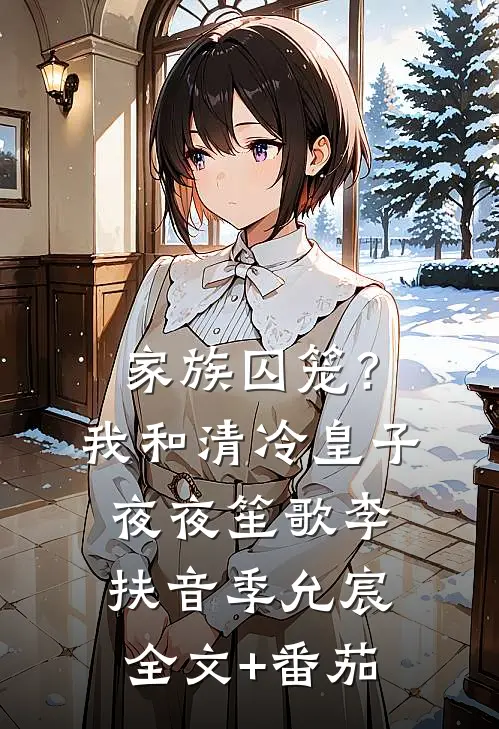 家族囚笼？我和清冷皇子夜夜笙歌李扶音季允宸全文+番茄