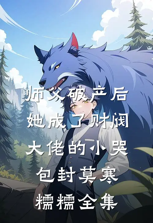 师父破产后，她成了财阀大佬的小哭包封莫寒糯糯全集