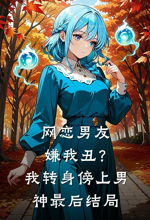网恋男友嫌我丑？我转身傍上男神最后结局