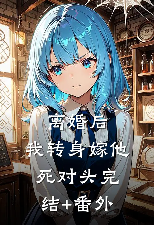 离婚后，我转身嫁他死对头完结+番外