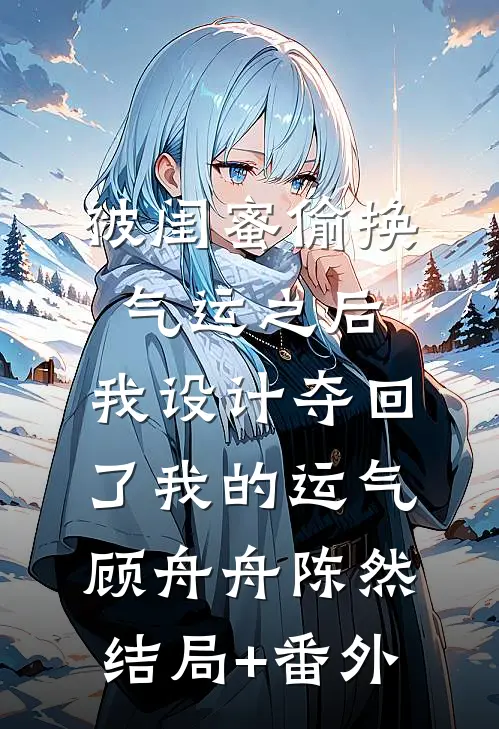 被闺蜜偷换气运之后，我设计夺回了我的运气顾舟舟陈然结局+番外