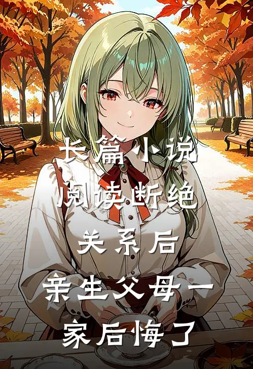 长篇小说阅读断绝关系后，亲生父母一家后悔了