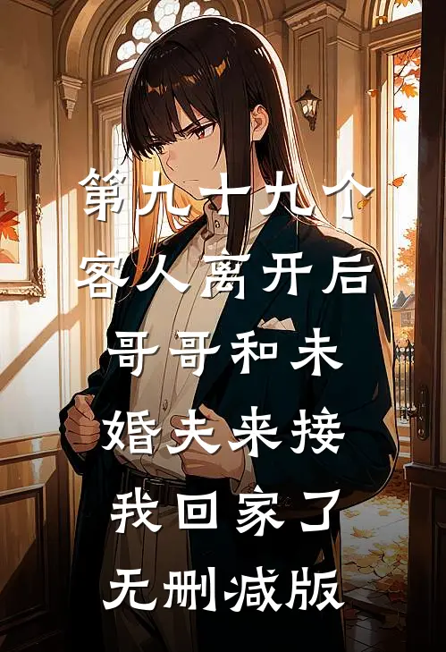 第九十九个客人离开后，哥哥和未婚夫来接我回家了无删减版