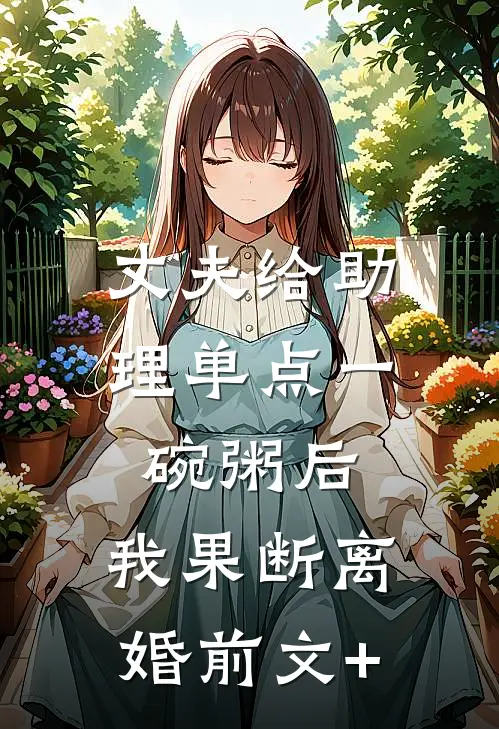 丈夫给助理单点一碗粥后，我果断离婚前文+