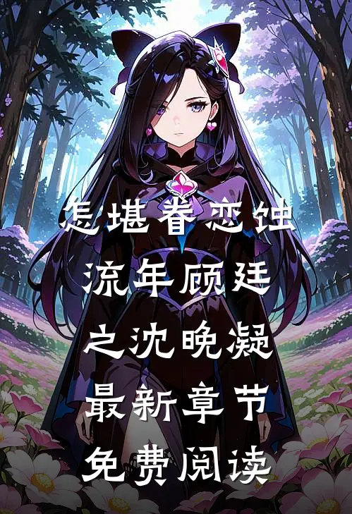怎堪眷恋蚀流年顾廷之沈晚凝最新章节免费阅读