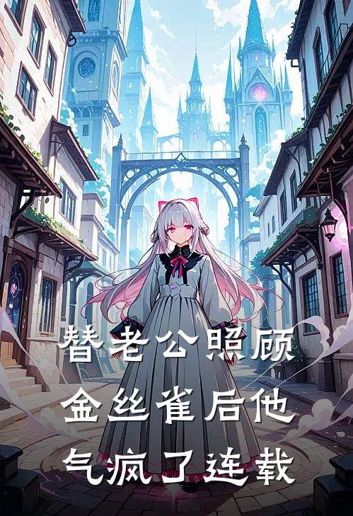 替老公照顾金丝雀后他气疯了连载