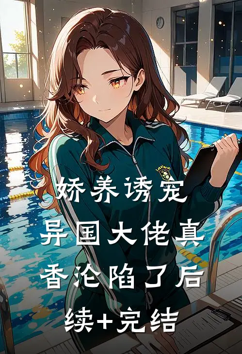 娇养诱宠，异国大佬真香沦陷了后续+完结