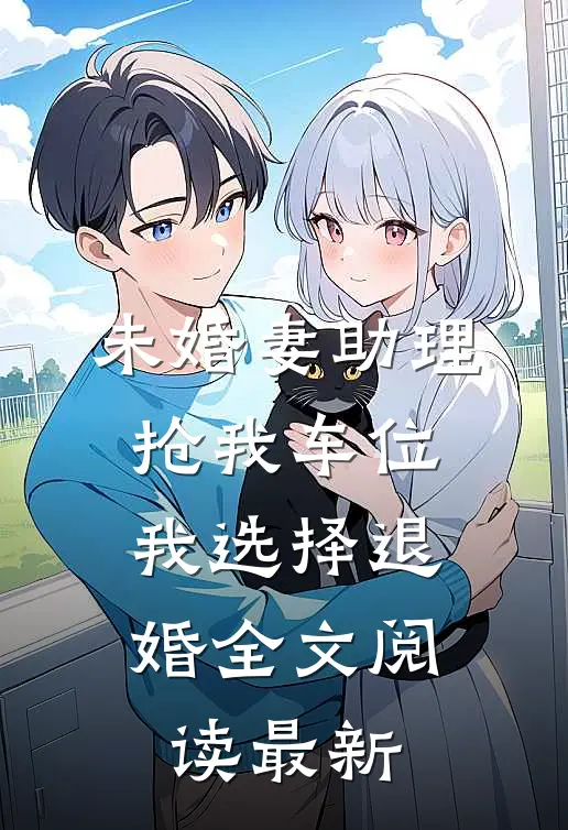 未婚妻助理抢我车位，我选择退婚全文阅读最新