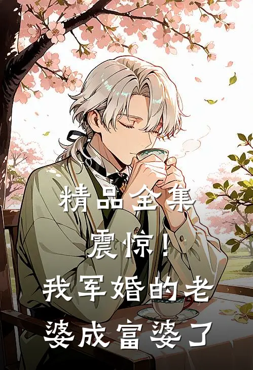 精品全集震惊！我军婚的老婆成富婆了