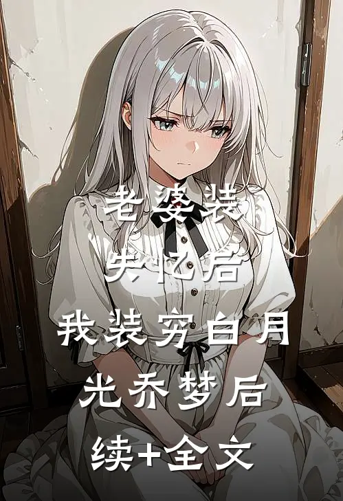 老婆装失忆后，我装穷白月光乔梦后续+全文