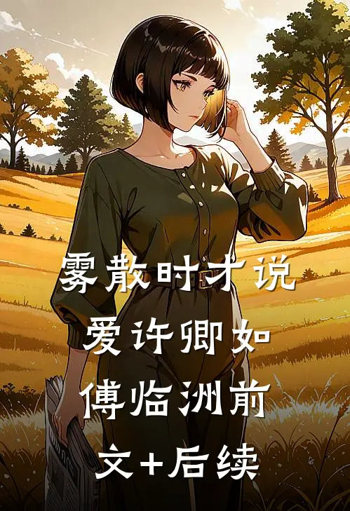 雾散时才说爱许卿如傅临洲前文+后续