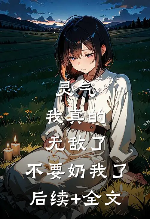 灵气：我真的无敌了，不要奶我了后续+全文