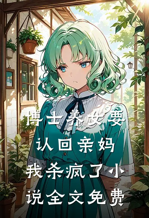 博士养女要认回亲妈，我杀疯了小说全文免费