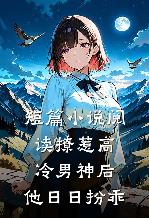 短篇小说阅读撩惹高冷男神后，他日日扮乖