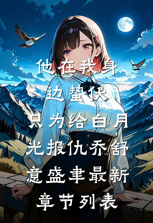 他在我身边蛰伏，只为给白月光报仇乔舒意盛聿最新章节列表