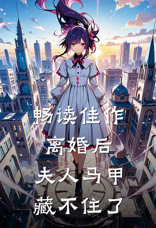 畅读佳作离婚后，夫人马甲藏不住了
