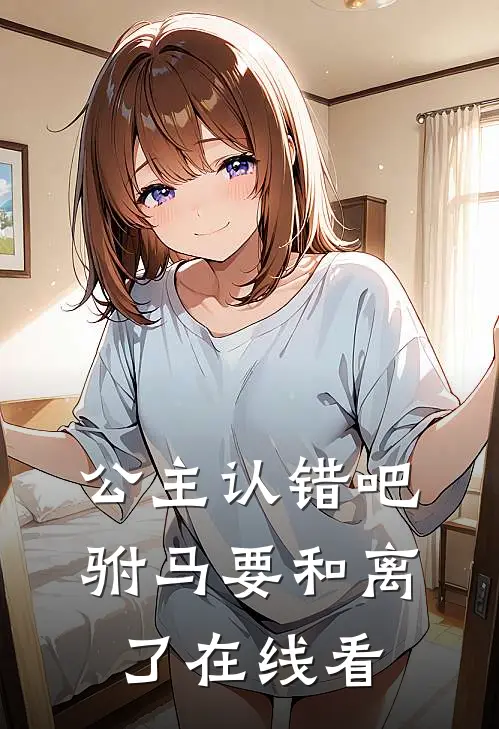 公主认错吧，驸马要和离了在线看