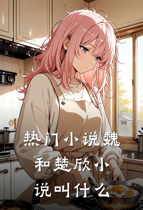 热门小说魏和楚欣小说叫什么