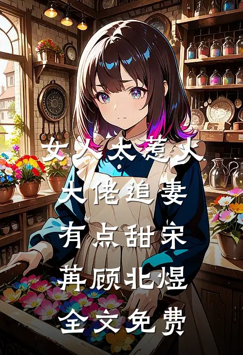 女人太惹火，大佬追妻有点甜宋苒顾北煜全文免费