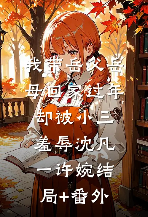 我带岳父岳母回家过年，却被小三羞辱沈凡一许婉结局+番外
