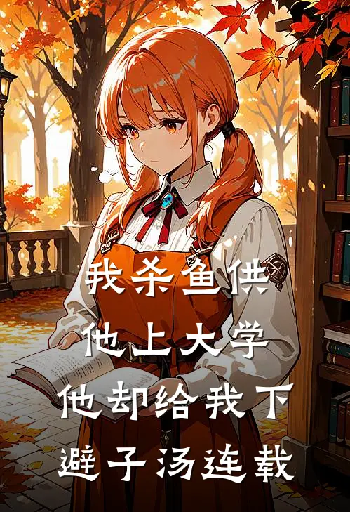 我杀鱼供他上大学，他却给我下避子汤连载