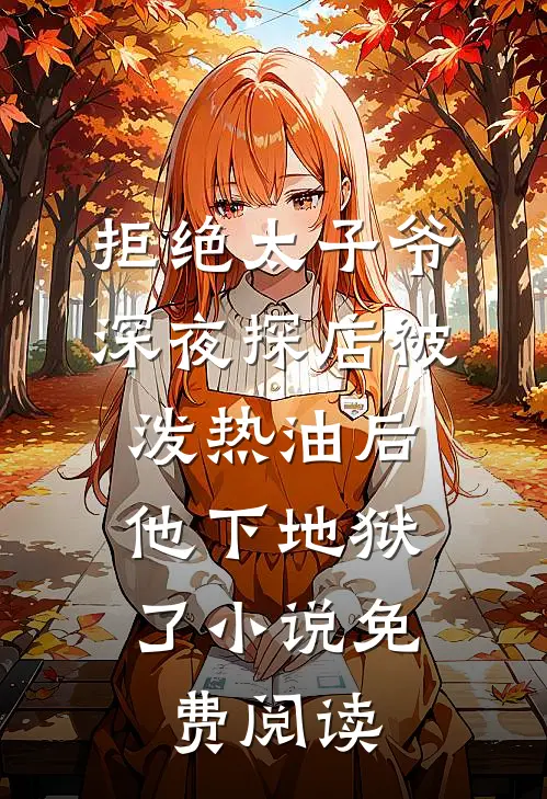 拒绝太子爷深夜探店被泼热油后，他下地狱了小说免费阅读