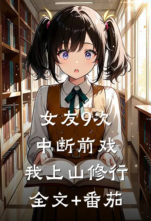 女友9次中断前戏，我上山修行全文+番茄