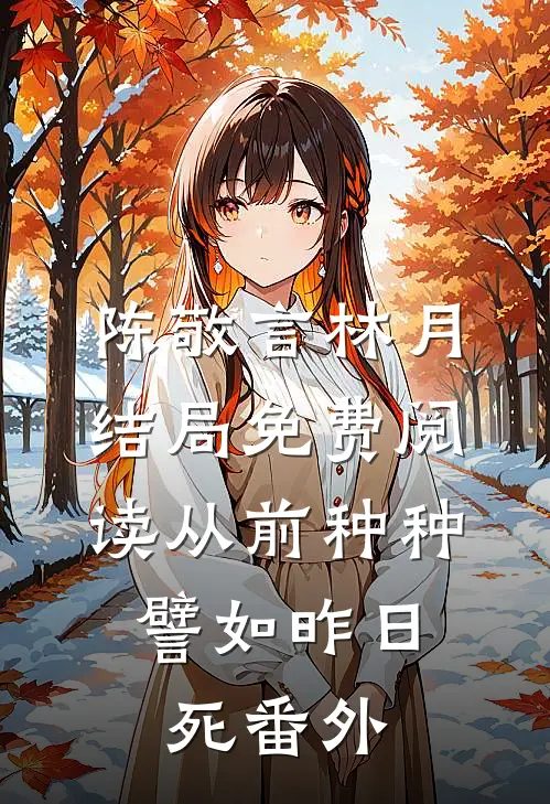 陈敬言林月结局免费阅读从前种种，譬如昨日死番外
