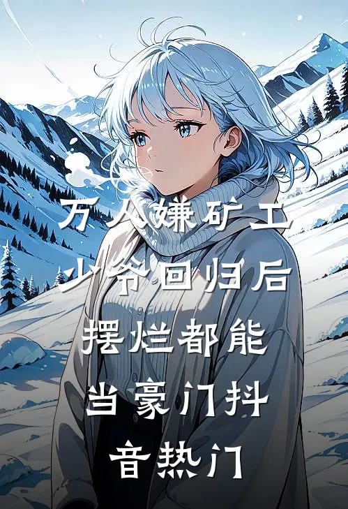 万人嫌矿工少爷回归后，摆烂都能当豪门抖音热门