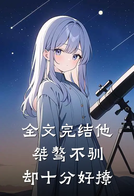 全文完结他桀骜不驯，却十分好撩