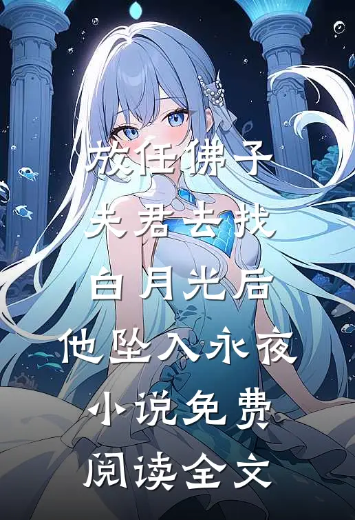 放任佛子夫君去找白月光后，他坠入永夜小说免费阅读全文