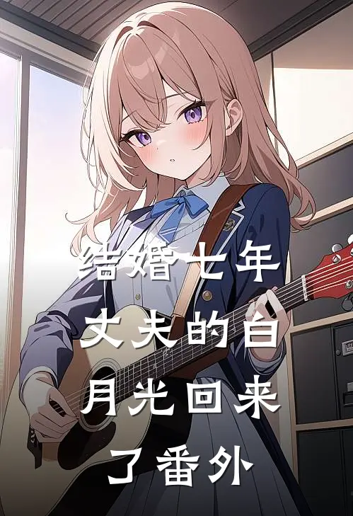 结婚七年，丈夫的白月光回来了 番外