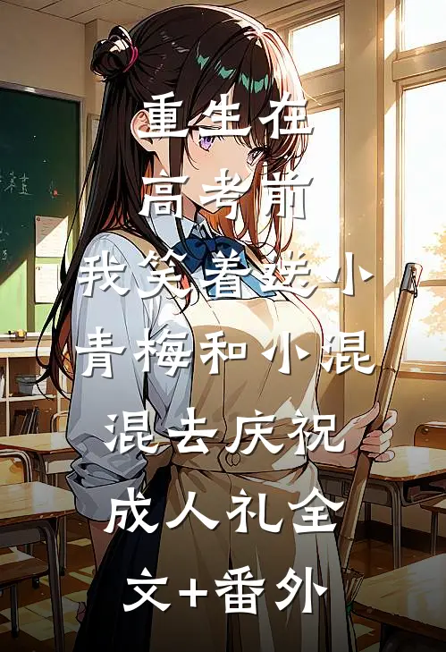 重生在高考前，我笑着送小青梅和小混混去庆祝成人礼全文+番外