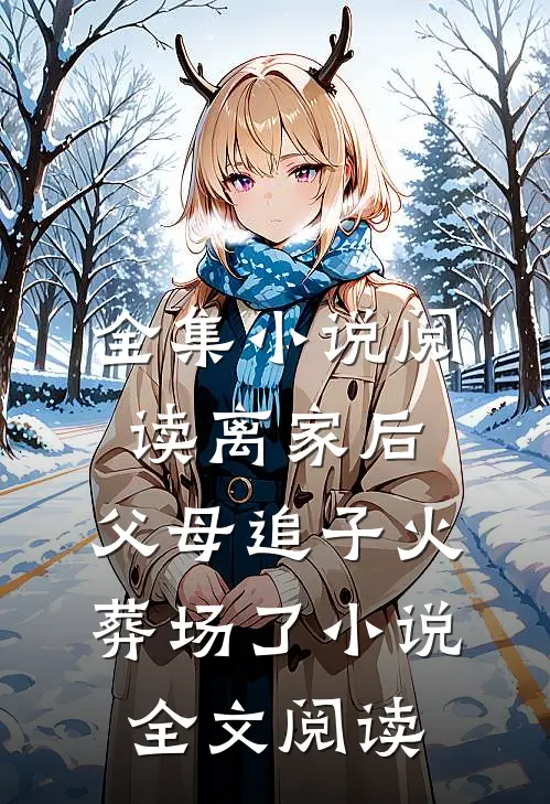 全集小说阅读离家后,父母追子火葬场了小说全文阅读