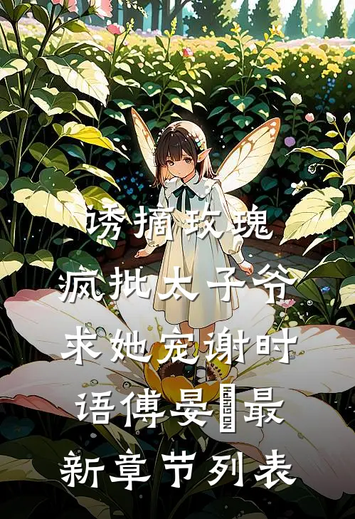 诱摘玫瑰，疯批太子爷求她宠谢时语傅晏晞最新章节列表