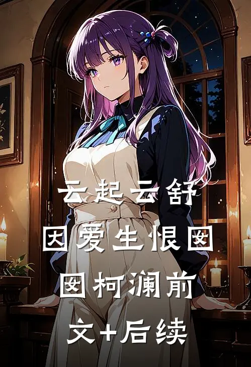 云起云舒，因爱生恨囡囡柯澜前文+后续