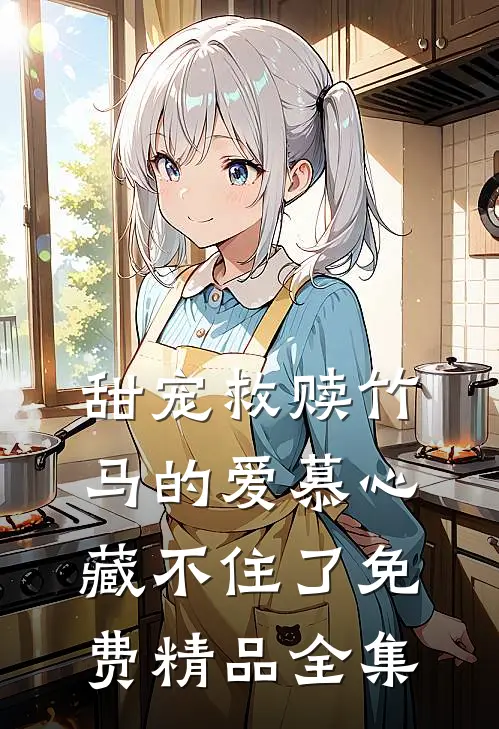 甜宠救赎竹马的爱慕心藏不住了免费精品全集